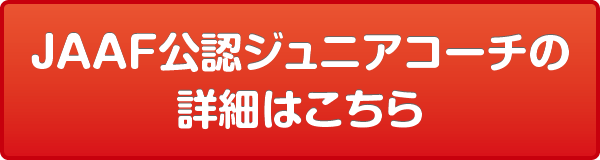 JAAF公認ジュニアコーチの詳細はこちら