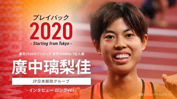 【東京オリンピック入賞者インタビュー】プレイバック2020～Starting from Tokyo～女子10000m 7位入賞 廣中璃梨佳選手（JP日本郵政グループ）のインタビュー映像を公開！