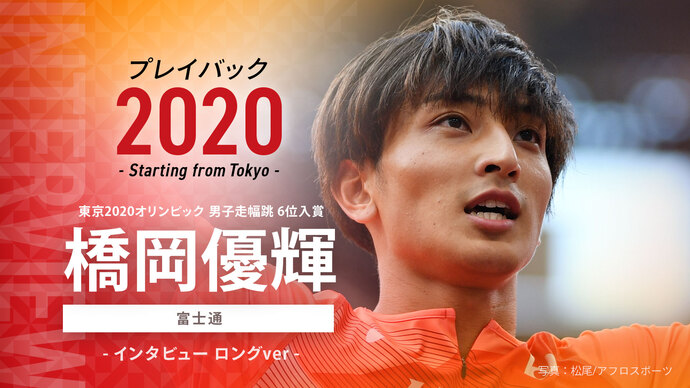 【東京オリンピック入賞者インタビュー】プレイバック2020～Starting from Tokyo～男子走幅跳 6位入賞 橋岡優輝選手（富士通）のインタビュー映像を公開！