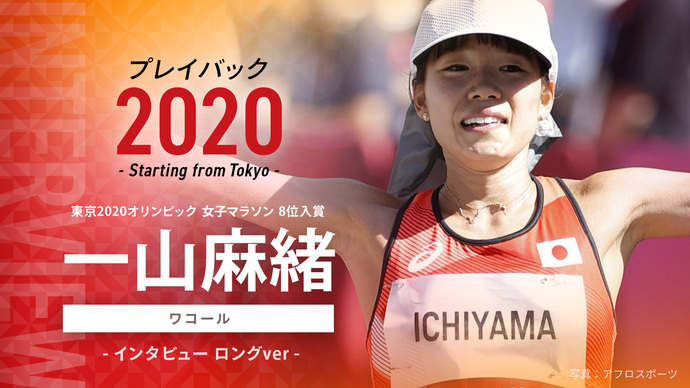 【東京オリンピック入賞者インタビュー】プレイバック2020～Starting from Tokyo～女子マラソン 8位入賞 一山麻緒選手（ワコール）のインタビュー映像を公開！