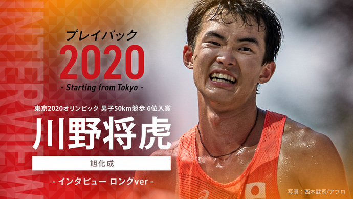 【東京オリンピック入賞者インタビュー】プレイバック2020～Starting from Tokyo～男子50㎞競歩 6位入賞 川野将虎選手（旭化成）のインタビュー映像を公開！