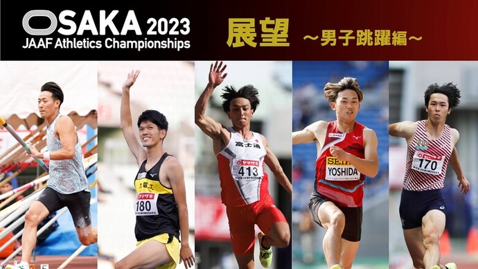 【第107回日本選手権展望】男子跳躍編：走高跳と走幅跳でハイパフォーマンスを期待！走幅跳の吉田は表彰台で世界選手権日本代表内定！！