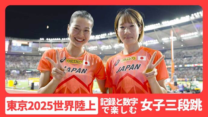 【記録と数字で楽しむ東京2025世界陸上】女子三段跳：髙島と森本が２大会連続のコンビ出場で史上初のファイナルを目指す