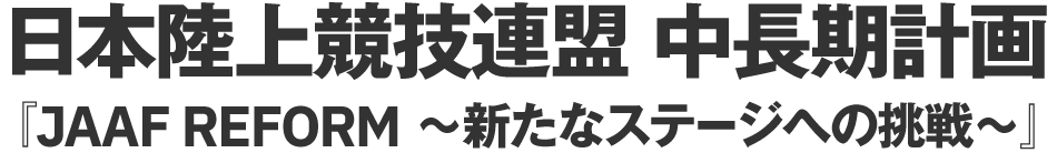 日本陸上競技連盟 中長期計画『JAAF REFORM 〜新たなステージへの挑戦〜』